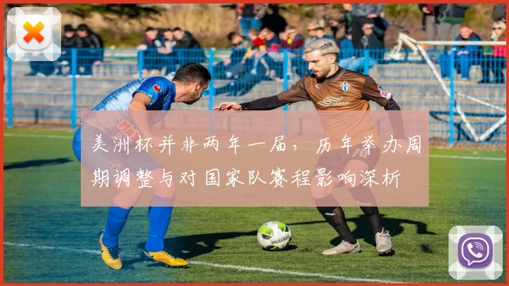 美洲杯并非两年一届,历年举办周期调整与对国家队赛程影响深析