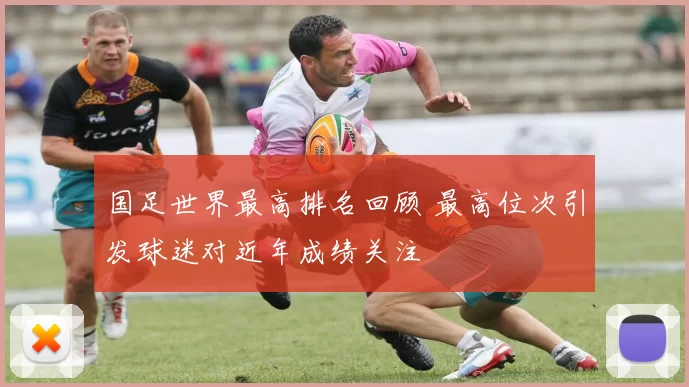 国足世界最高排名回顾 最高位次引发球迷对近年成绩关注