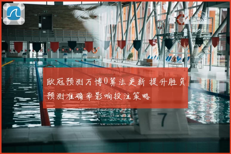 欧冠预测万博0算法更新 提升胜负预测准确率影响投注策略