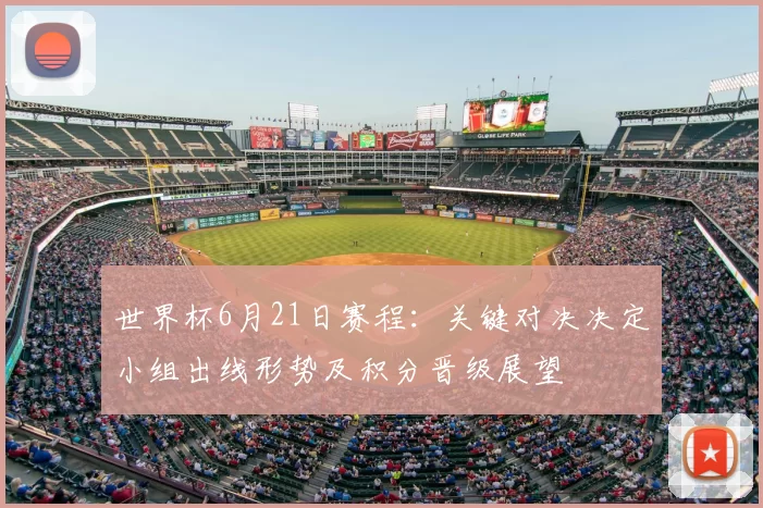 世界杯6月21日赛程：关键对决决定小组出线形势及积分晋级展望