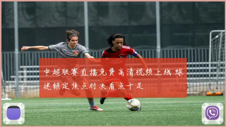 中超联赛直播免费高清视频上线 球迷锁定焦点对决看点十足