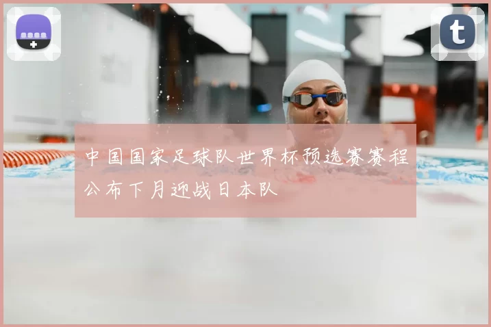 中国国家足球队世界杯预选赛赛程公布下月迎战日本队