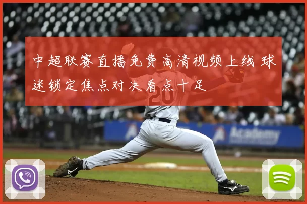 中超联赛直播免费高清视频上线 球迷锁定焦点对决看点十足