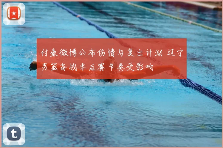 付豪微博公布伤情与复出计划 辽宁男篮备战季后赛节奏受影响