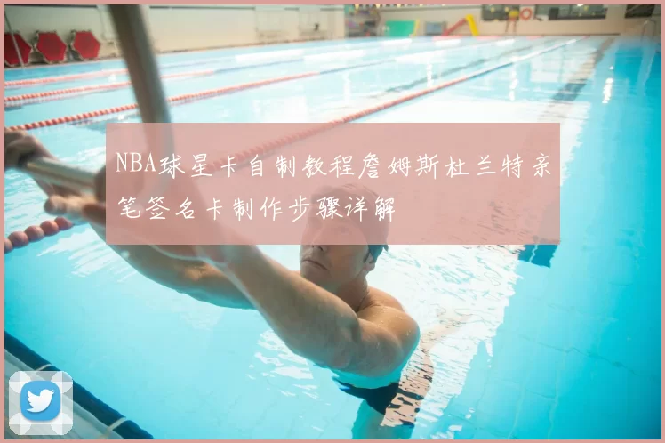 NBA球星卡自制教程詹姆斯杜兰特亲笔签名卡制作步骤详解