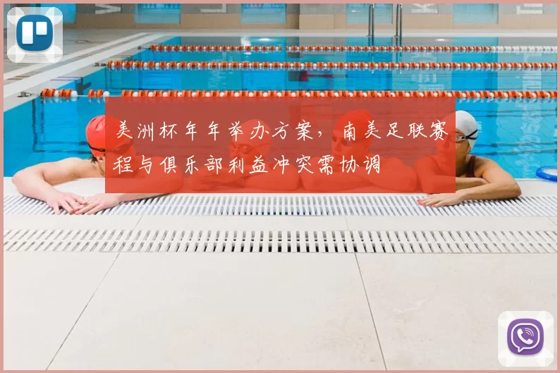 美洲杯年年举办方案,南美足联赛程与俱乐部利益冲突需协调
