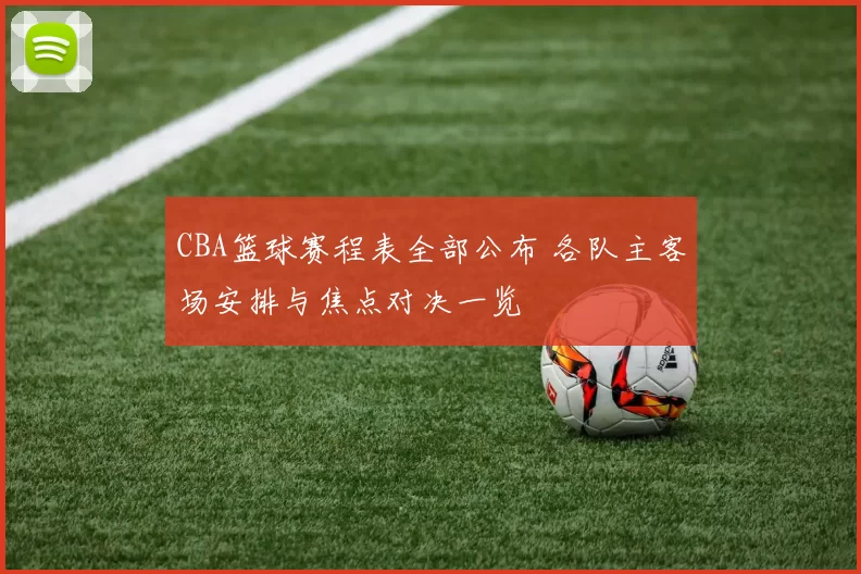 CBA篮球赛程表全部公布 各队主客场安排与焦点对决一览