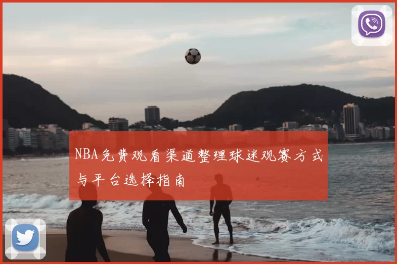 NBA免费观看渠道整理球迷观赛方式与平台选择指南
