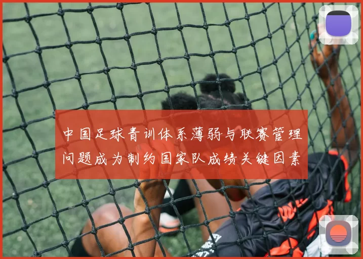 中国足球青训体系薄弱与联赛管理问题成为制约国家队成绩关键因素