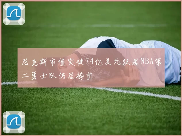 尼克斯市值突破74亿美元跃居NBA第二勇士队仍居榜首