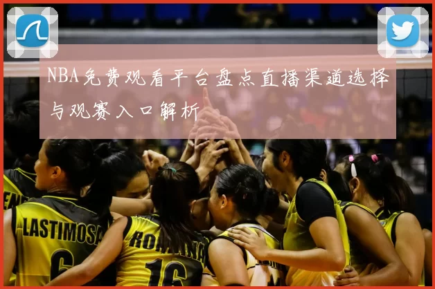 NBA免费观看平台盘点直播渠道选择与观赛入口解析