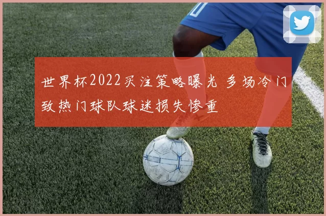 世界杯2022买注策略曝光 多场冷门致热门球队球迷损失惨重