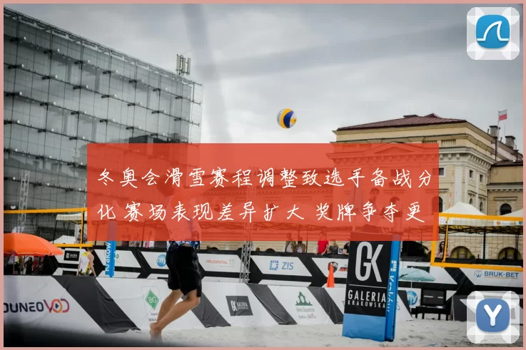 冬奥会滑雪赛程调整致选手备战分化 赛场表现差异扩大 奖牌争夺更为激烈