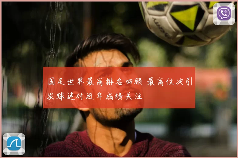 国足世界最高排名回顾 最高位次引发球迷对近年成绩关注