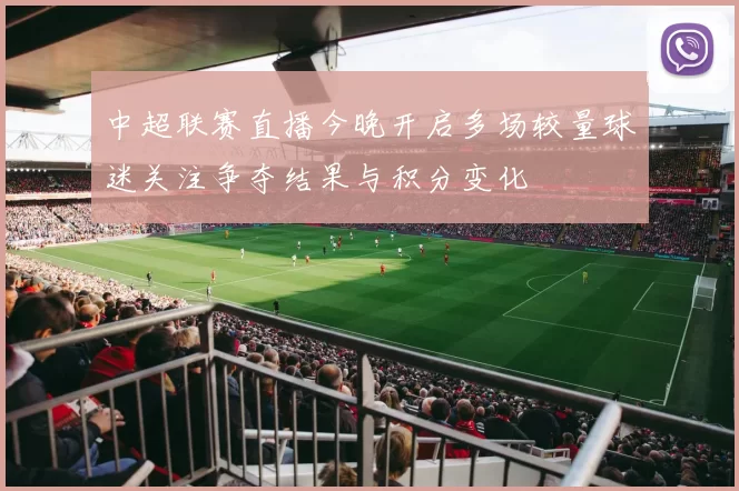 中超联赛直播今晚开启多场较量球迷关注争夺结果与积分变化