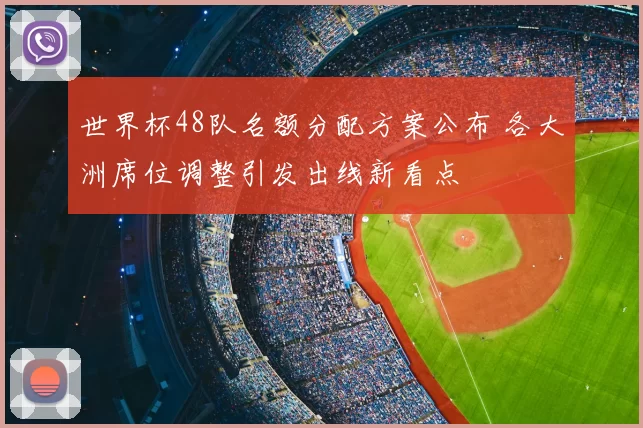 世界杯48队名额分配方案公布 各大洲席位调整引发出线新看点