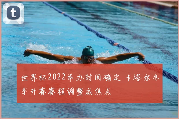世界杯2022举办时间确定 卡塔尔冬季开赛赛程调整成焦点