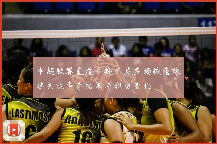 中超联赛直播今晚开启多场较量球迷关注争夺结果与积分变化