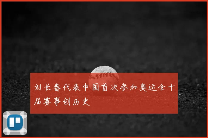 刘长春代表中国首次参加奥运会十届赛事创历史