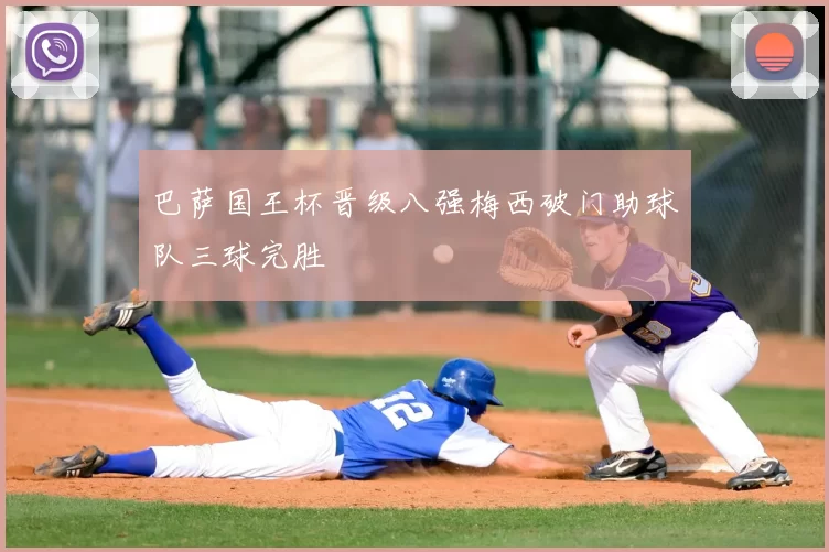 巴萨国王杯晋级八强梅西破门助球队三球完胜