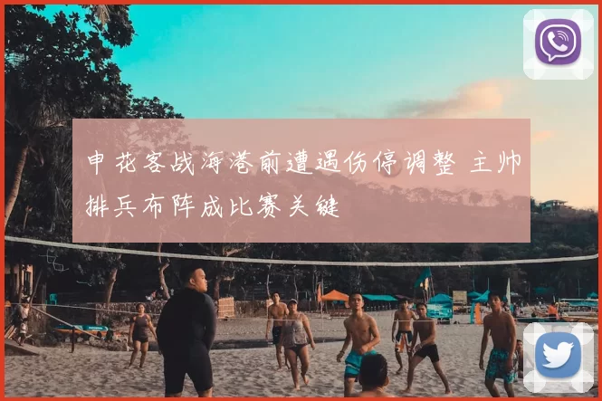 申花客战海港前遭遇伤停调整 主帅排兵布阵成比赛关键