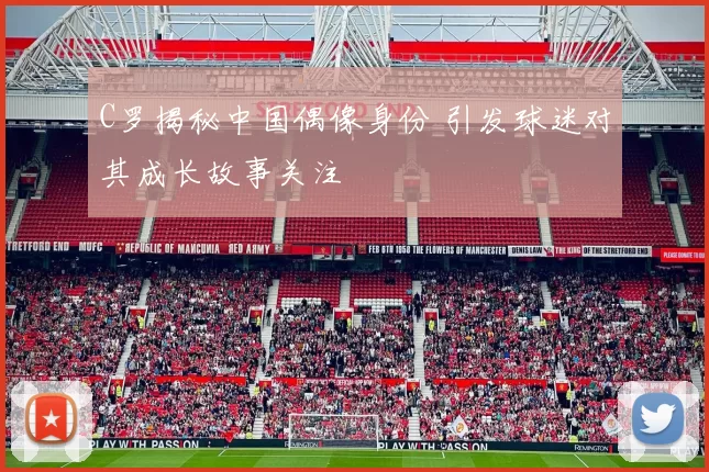 C罗揭秘中国偶像身份 引发球迷对其成长故事关注