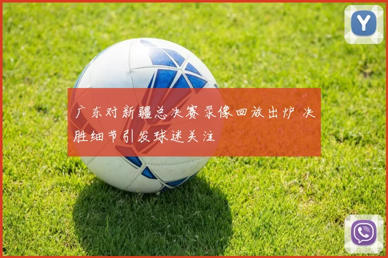 广东对新疆总决赛录像回放出炉 决胜细节引发球迷关注