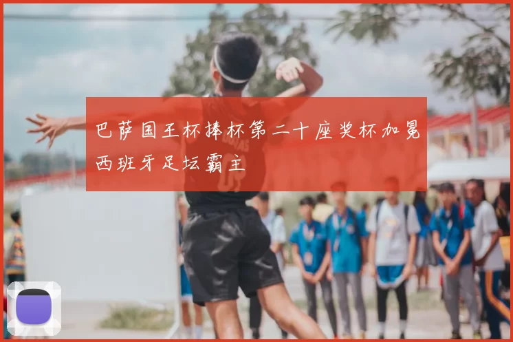 巴萨国王杯捧杯第二十座奖杯加冕西班牙足坛霸主