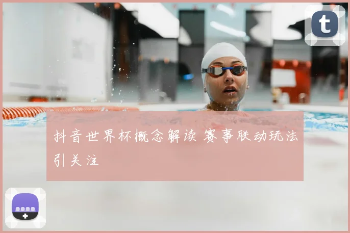 抖音世界杯概念解读 赛事联动玩法引关注