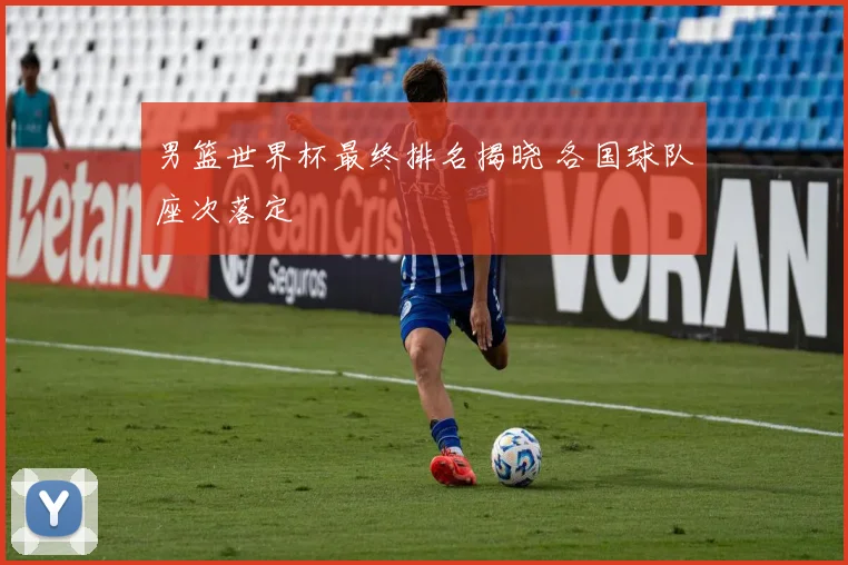 男篮世界杯最终排名揭晓 各国球队座次落定