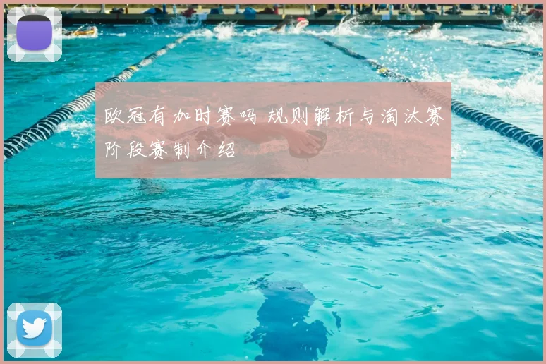 欧冠有加时赛吗 规则解析与淘汰赛阶段赛制介绍