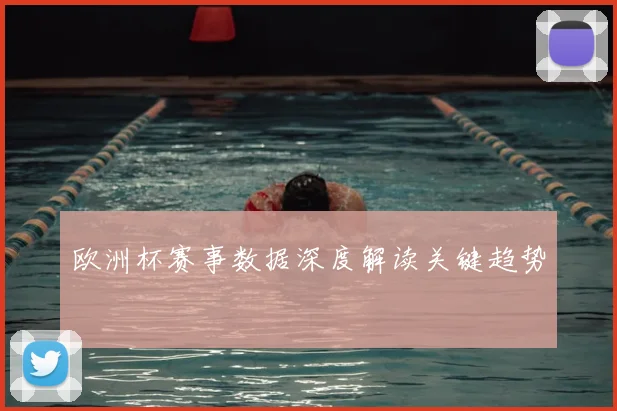欧洲杯赛事数据深度解读关键趋势