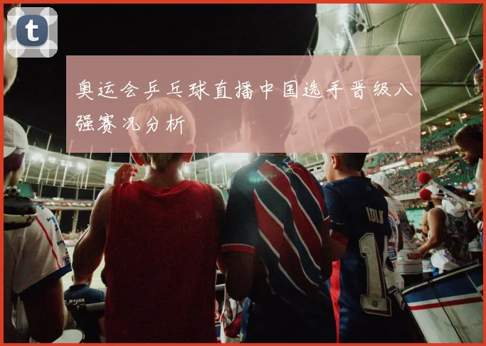 奥运会乒乓球直播中国选手晋级八强赛况分析