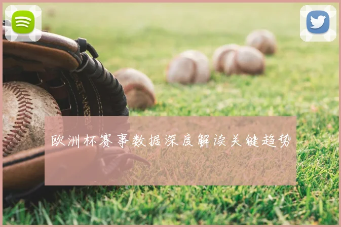 欧洲杯赛事数据深度解读关键趋势