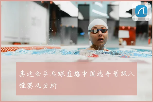 奥运会乒乓球直播中国选手晋级八强赛况分析