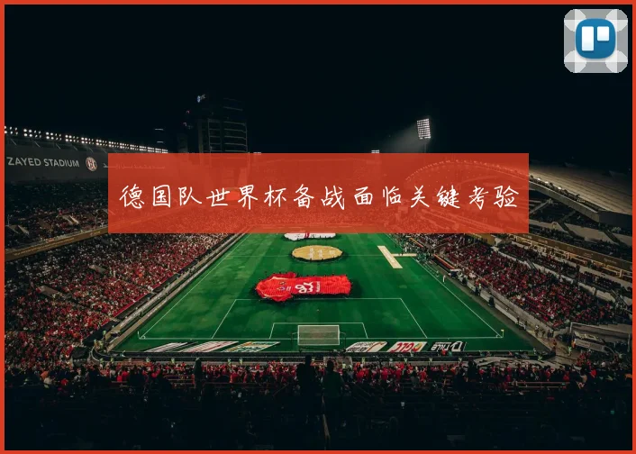 德国队世界杯备战面临关键考验
