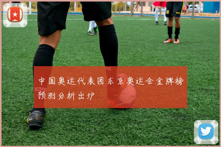中国奥运代表团东京奥运会金牌榜预测分析出炉