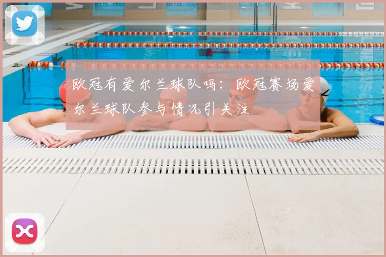 欧冠有爱尔兰球队吗:欧冠赛场爱尔兰球队参与情况引关注