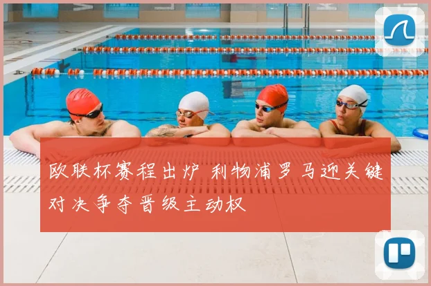 欧联杯赛程出炉 利物浦罗马迎关键对决争夺晋级主动权