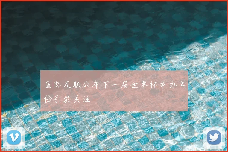 国际足联公布下一届世界杯举办年份引发关注